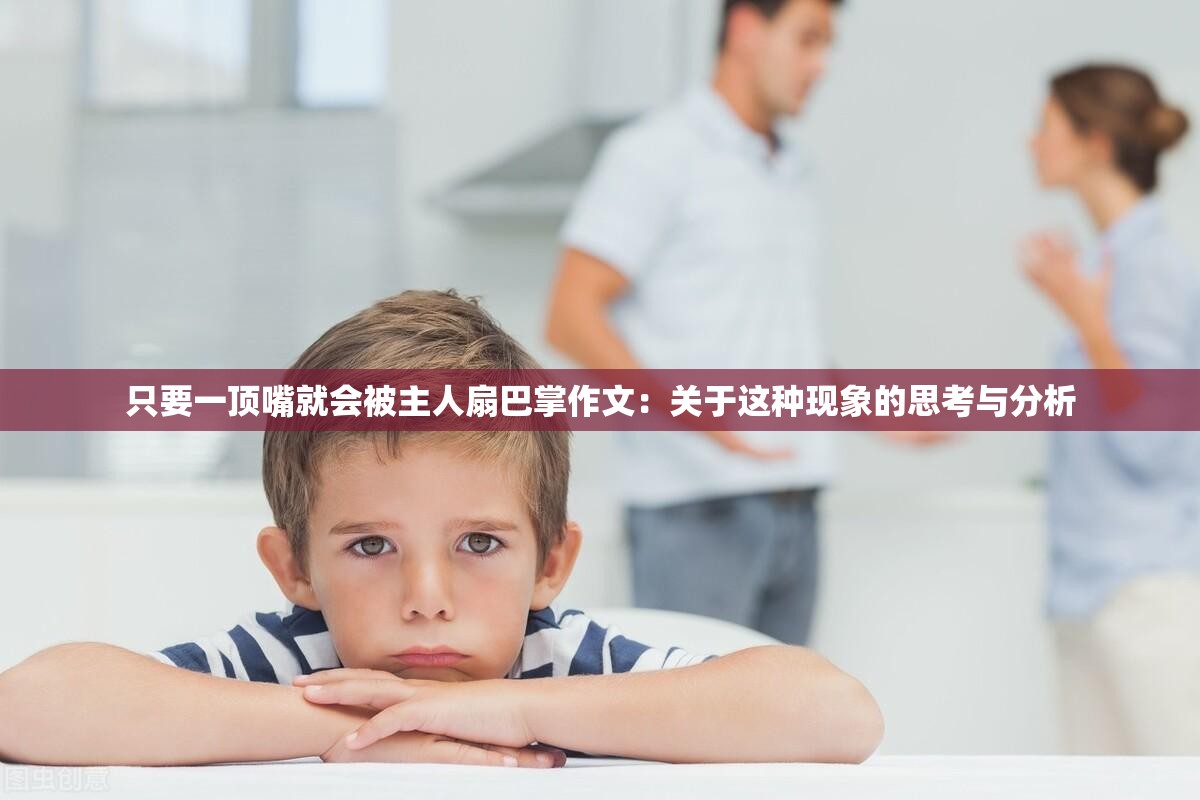 只要一顶嘴就会被主人扇巴掌作文：关于这种现象的思考与分析