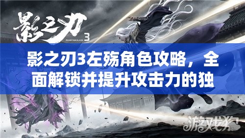 影之刃3左殇角色攻略，全面解锁并提升攻击力的独家秘籍
