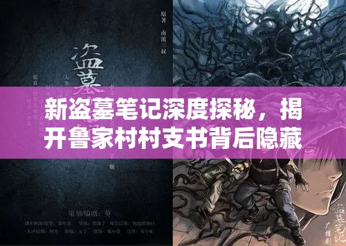 新盗墓笔记深度探秘，揭开鲁家村村支书背后隐藏的神秘面纱