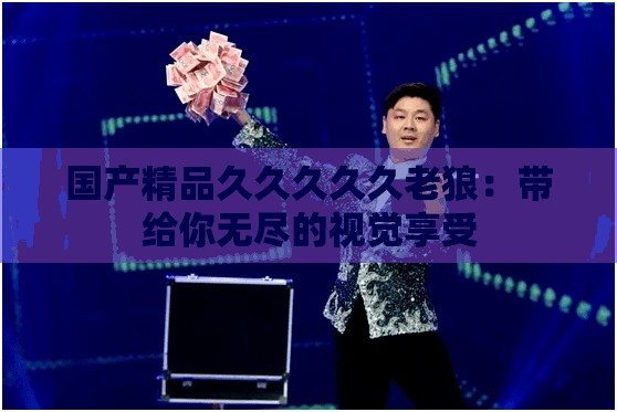 国产精品久久久久久老狼：带给你无尽的视觉享受