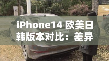 iPhone14 欧美日韩版本对比：差异尽显各具特色