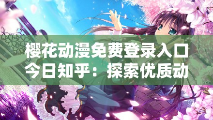 樱花动漫免费登录入口今日知乎：探索优质动漫资源