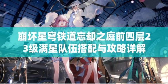 崩坏星穹铁道忘却之庭前四层23级满星队伍搭配与攻略详解