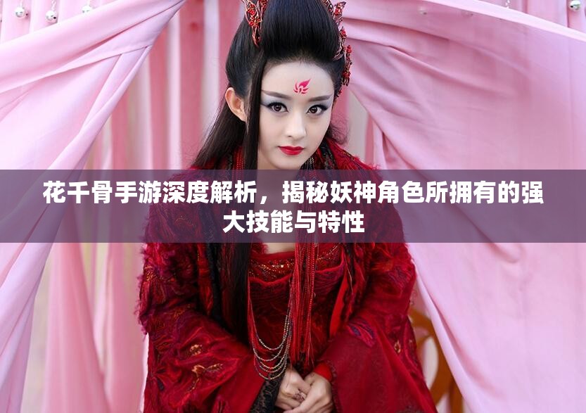 花千骨手游深度解析，揭秘妖神角色所拥有的强大技能与特性