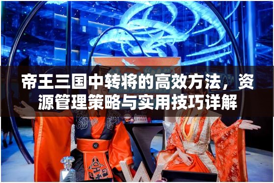 帝王三国中转将的高效方法，资源管理策略与实用技巧详解