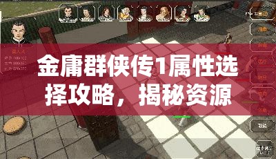 金庸群侠传1属性选择攻略，揭秘资源管理中的智慧策略与最优选择