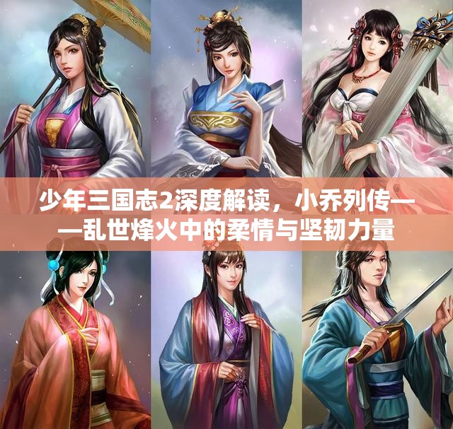 少年三国志2深度解读，小乔列传——乱世烽火中的柔情与坚韧力量