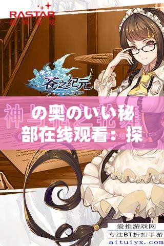 の奥のいい秘部在线观看：探索私密领域的视觉之旅