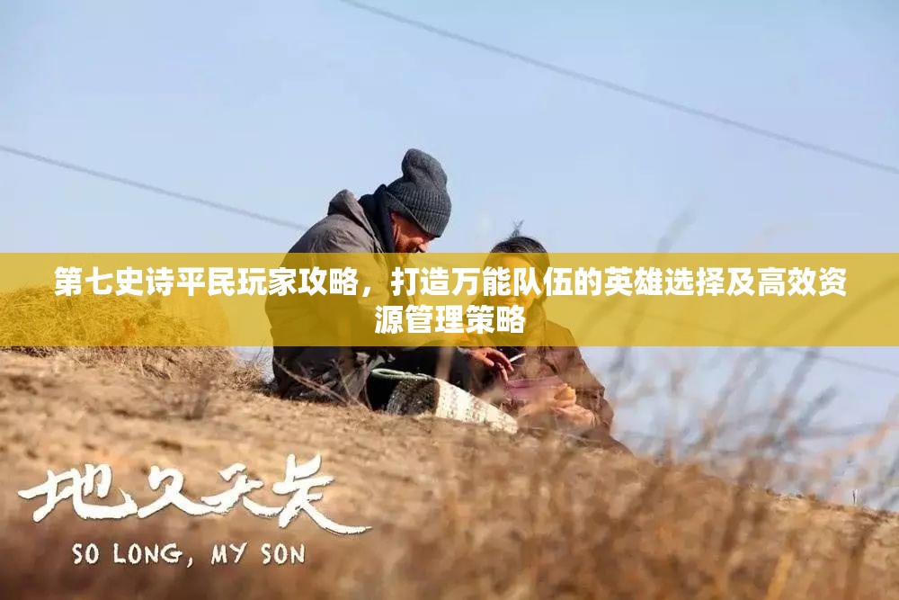 第七史诗平民玩家攻略，打造万能队伍的英雄选择及高效资源管理策略