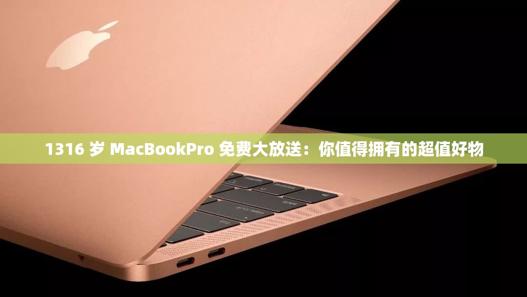 1316 岁 MacBookPro 免费大放送：你值得拥有的超值好物