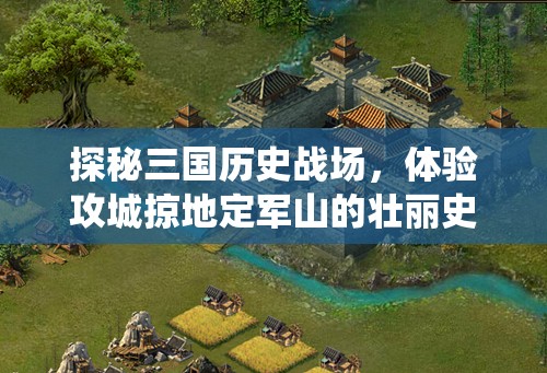 探秘三国历史战场，体验攻城掠地定军山的壮丽史诗战役