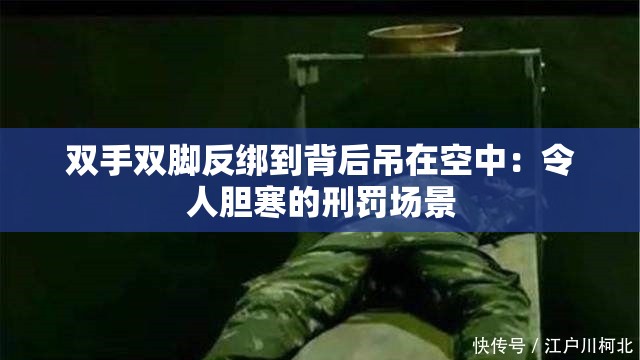 双手双脚反绑到背后吊在空中：令人胆寒的刑罚场景