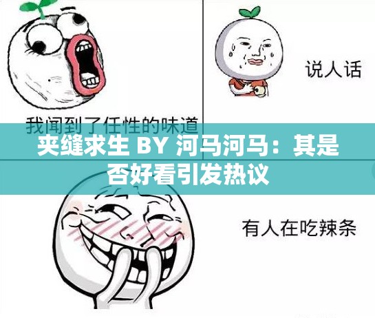 夹缝求生 BY 河马河马：其是否好看引发热议