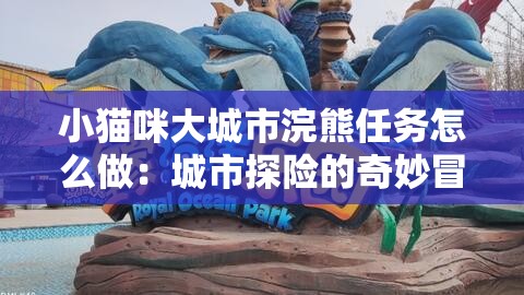 小猫咪大城市浣熊任务怎么做：城市探险的奇妙冒险