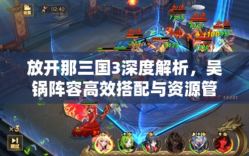 放开那三国3深度解析，吴锅阵容高效搭配与资源管理策略