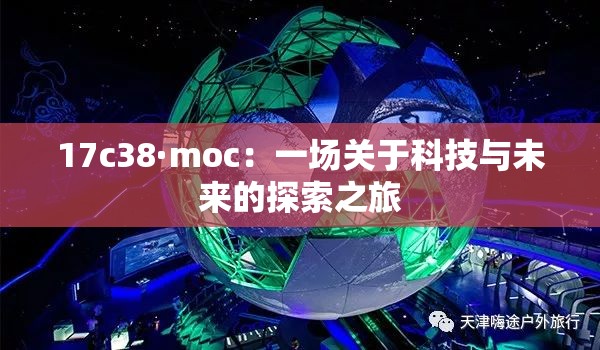 17c38·moc：一场关于科技与未来的探索之旅