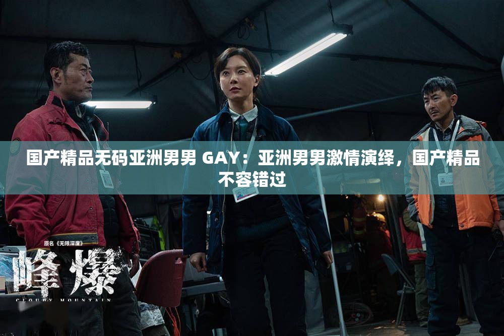 国产精品无码亚洲男男 GAY：亚洲男男激情演绎，国产精品不容错过