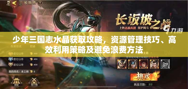 少年三国志水晶获取攻略，资源管理技巧、高效利用策略及避免浪费方法