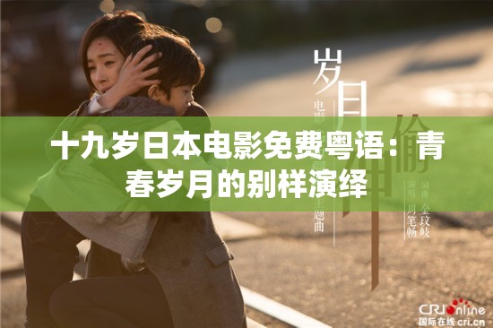 十九岁日本电影免费粤语：青春岁月的别样演绎