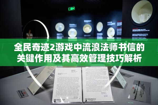 全民奇迹2游戏中流浪法师书信的关键作用及其高效管理技巧解析