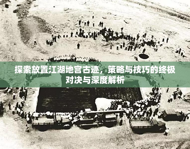 探索放置江湖地宫古迹，策略与技巧的终极对决与深度解析