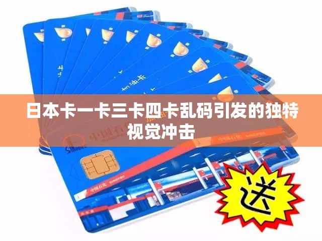 日本卡一卡三卡四卡乱码引发的独特视觉冲击