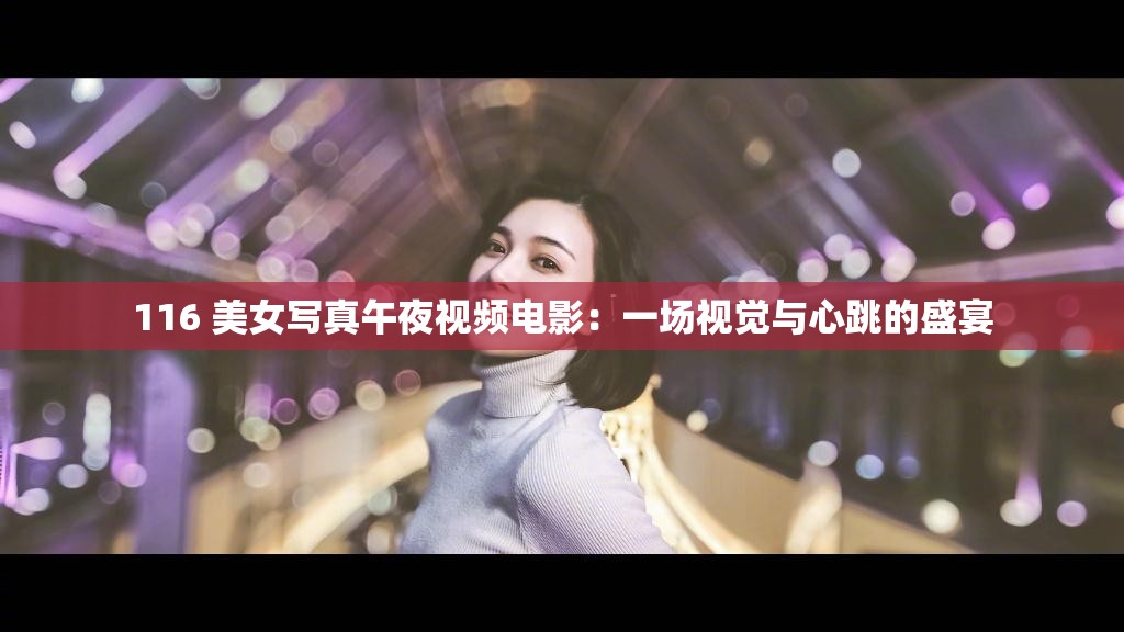 116 美女写真午夜视频电影：一场视觉与心跳的盛宴