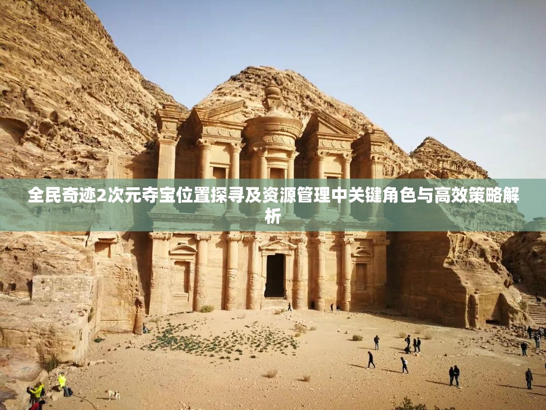 全民奇迹2次元夺宝位置探寻及资源管理中关键角色与高效策略解析