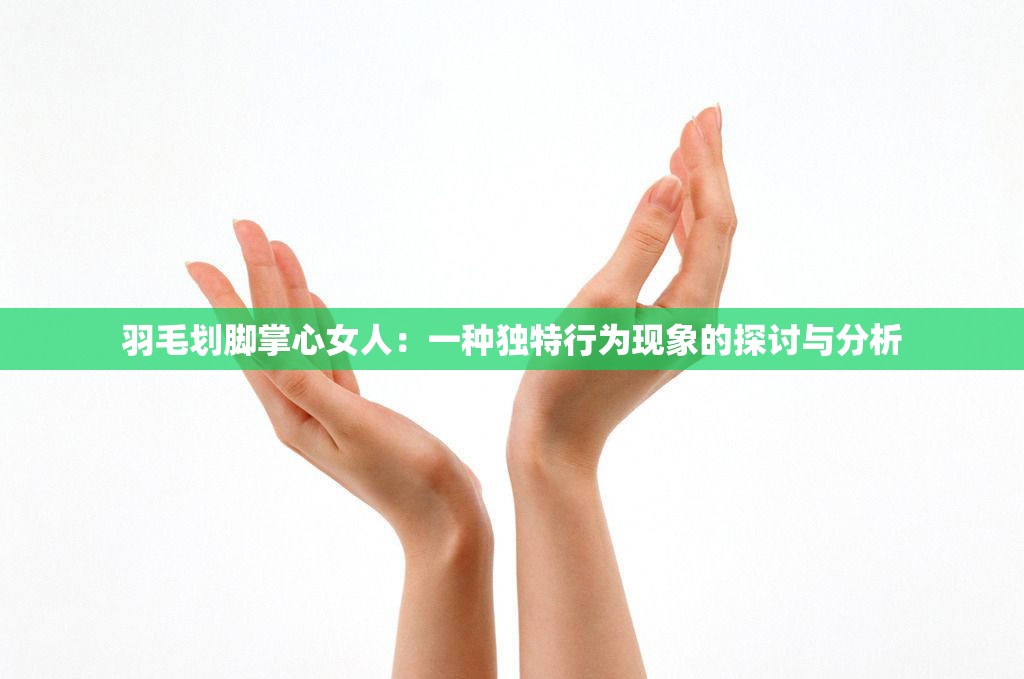 羽毛划脚掌心女人：一种独特行为现象的探讨与分析