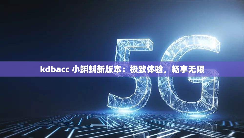 kdbacc 小蝌蚪新版本：极致体验，畅享无限