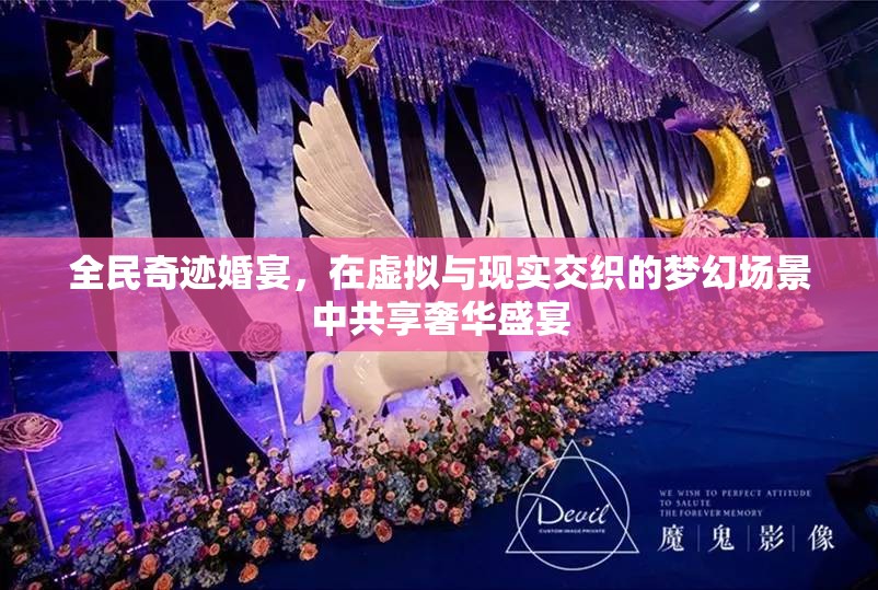 全民奇迹婚宴，在虚拟与现实交织的梦幻场景中共享奢华盛宴