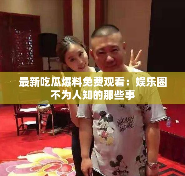 最新吃瓜爆料免费观看：娱乐圈不为人知的那些事