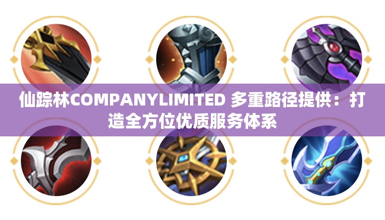 仙踪林COMPANYLIMITED 多重路径提供：打造全方位优质服务体系