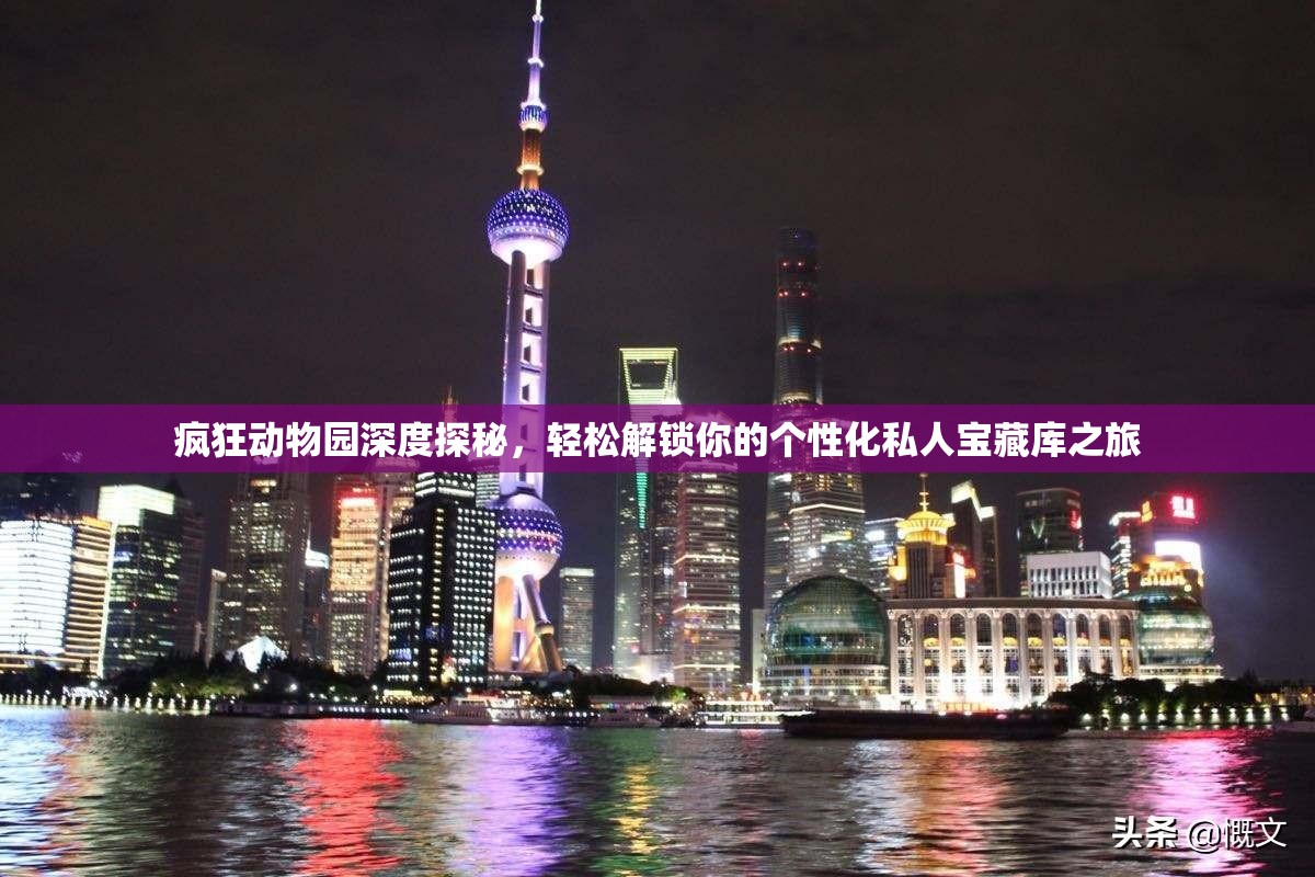 疯狂动物园深度探秘，轻松解锁你的个性化私人宝藏库之旅