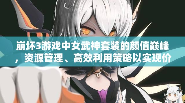 崩坏3游戏中女武神套装的颜值巅峰，资源管理、高效利用策略以实现价值最大化