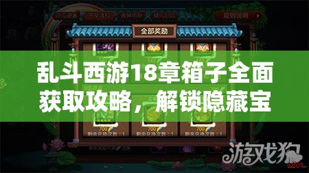 乱斗西游18章箱子全面获取攻略，解锁隐藏宝藏，开启你的冒险之旅