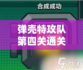 弹壳特攻队第四关通关攻略，高效资源管理、必备技巧与制胜策略详解