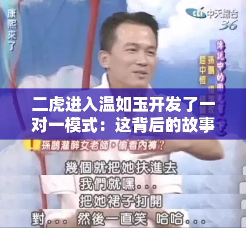 二虎进入温如玉开发了一对一模式：这背后的故事究竟是什么