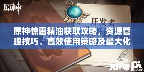 原神惊雷精油获取攻略，资源管理技巧、高效使用策略及最大化其价值指南