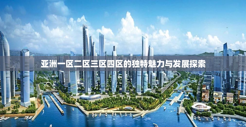 亚洲一区二区三区四区的独特魅力与发展探索