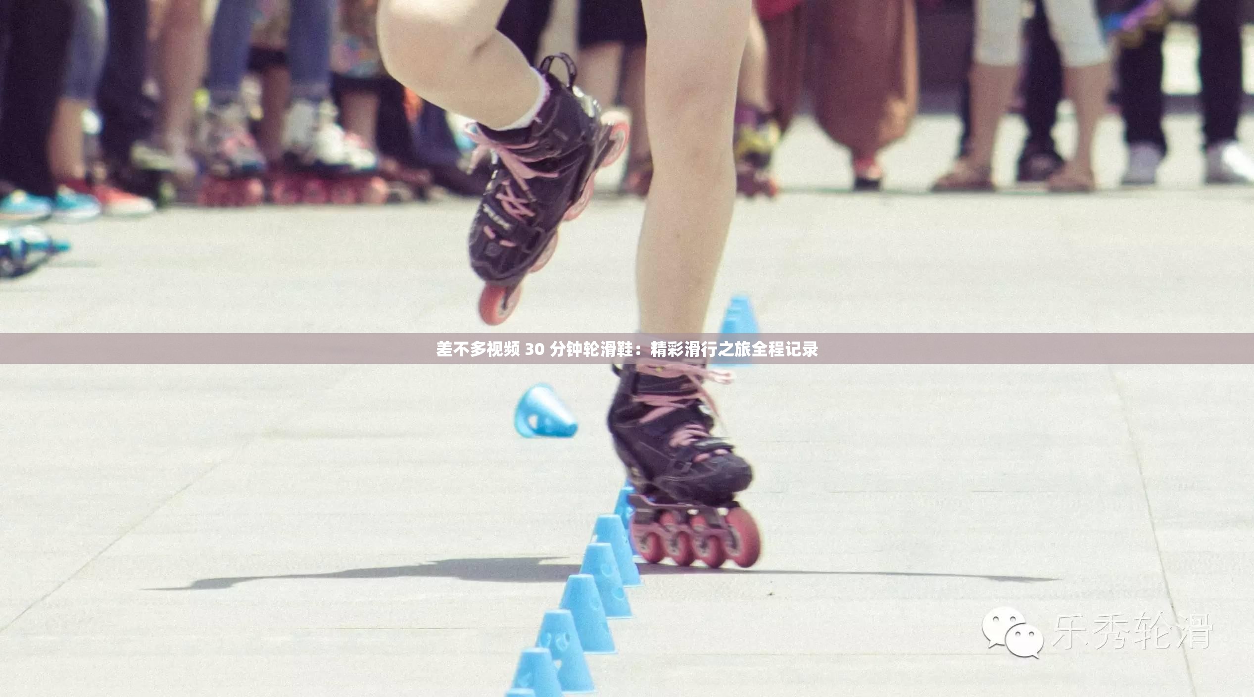 差不多视频 30 分钟轮滑鞋：精彩滑行之旅全程记录
