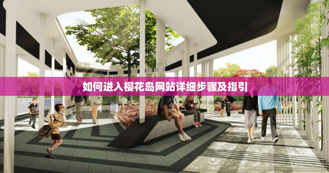 如何进入樱花岛网站详细步骤及指引