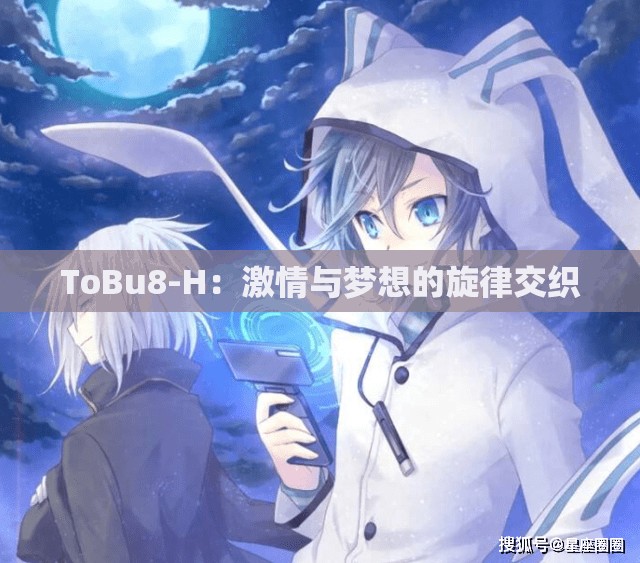 ToBu8-H：激情与梦想的旋律交织