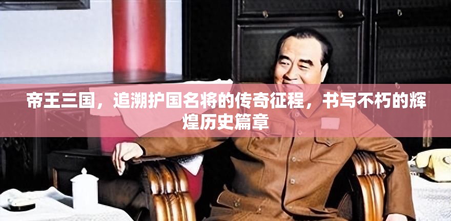 帝王三国，追溯护国名将的传奇征程，书写不朽的辉煌历史篇章