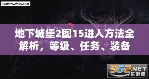地下城堡2图15进入方法全解析，等级、任务、装备与迷宫探索攻略