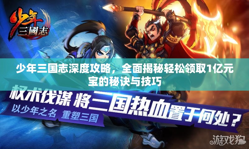 少年三国志深度攻略，全面揭秘轻松领取1亿元宝的秘诀与技巧