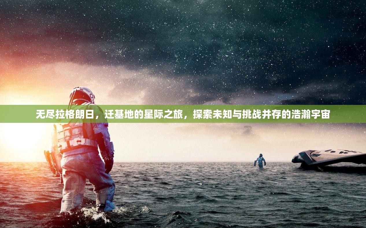 无尽拉格朗日，迁基地的星际之旅，探索未知与挑战并存的浩瀚宇宙