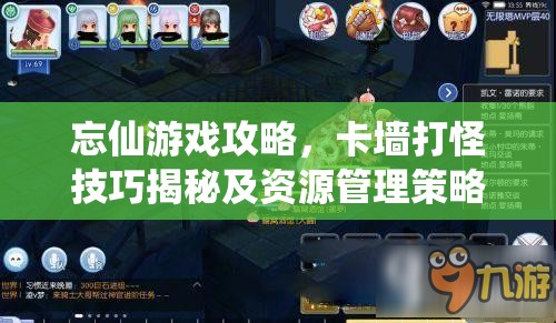 忘仙游戏攻略，卡墙打怪技巧揭秘及资源管理策略以实现价值最大化