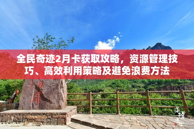 全民奇迹2月卡获取攻略，资源管理技巧、高效利用策略及避免浪费方法