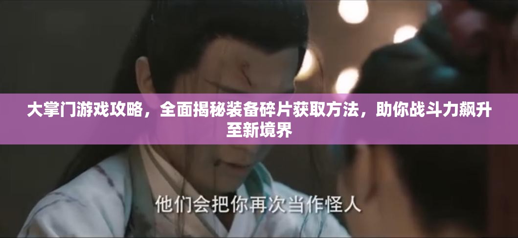 大掌门游戏攻略，全面揭秘装备碎片获取方法，助你战斗力飙升至新境界